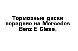 Тормозные диски передние на Mercedes-Benz E-Class, 